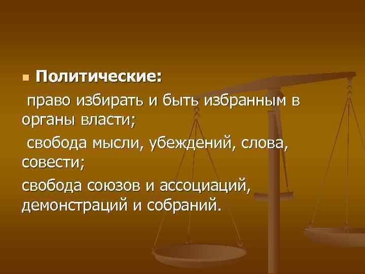 n Политические:  право избирать и быть избранным в органы власти;  свобода мысли,