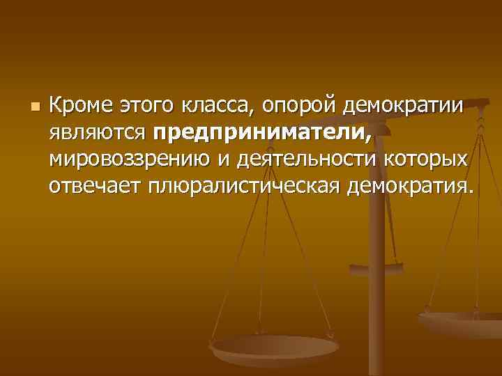 n  Кроме этого класса, опорой демократии являются предприниматели,  мировоззрению и деятельности которых