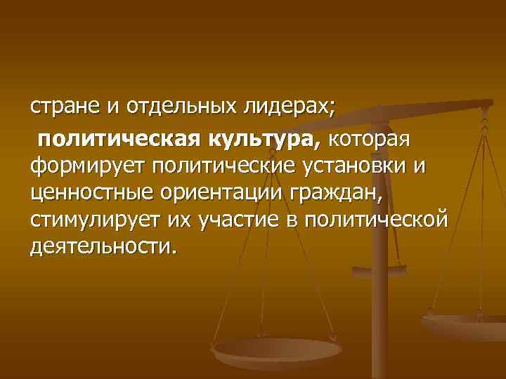 стране и отдельных лидерах;  политическая культура, которая формирует политические установки и ценностные ориентации
