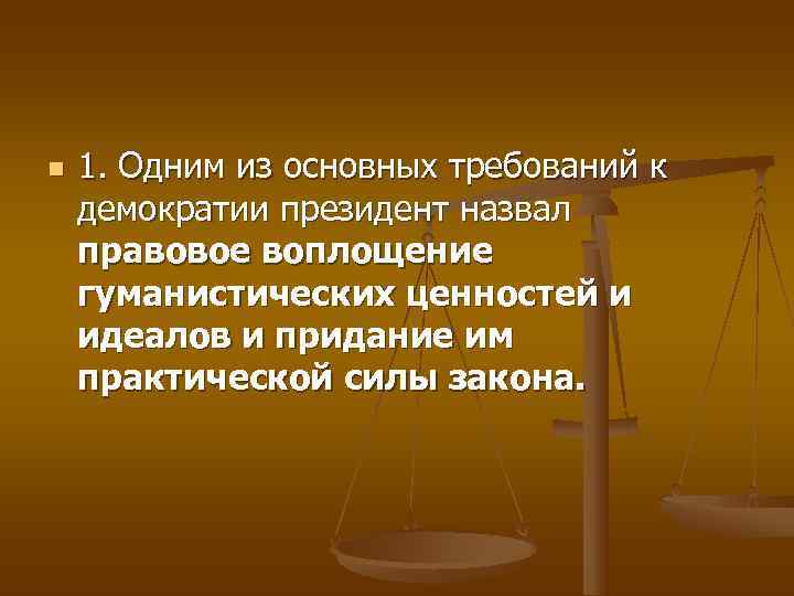 n  1. Одним из основных требований к демократии президент назвал правовое воплощение гуманистических
