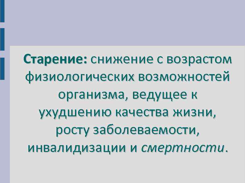 Старение: снижение с возрастом физиологических возможностей организма, ведущее к ухудшению качества жизни, росту заболеваемости,