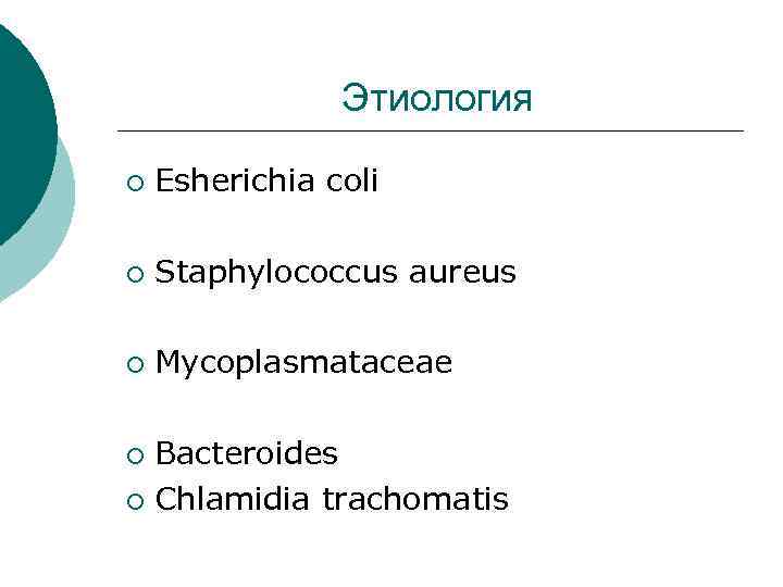  Этиология ¡ Esherichia coli ¡ Staphylococcus aureus ¡ Mycoplasmataceae ¡ Bacteroides ¡ Chlamidia