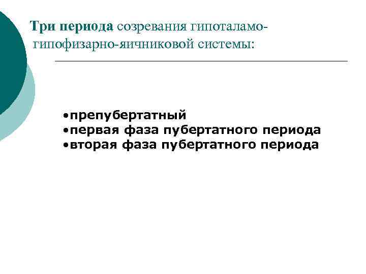 Три периода созревания гипоталамо- гипофизарно-яичниковой системы: • препубертатный • первая фаза пубертатного периода •