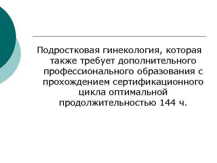 Подростковая гинекология, которая также требует дополнительного профессионального образования с прохождением сертификационного цикла оптимальной продолжительностью