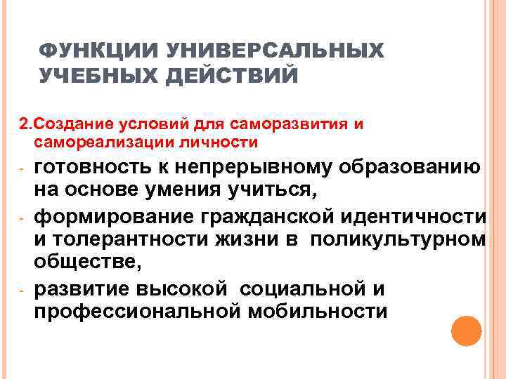   ФУНКЦИИ УНИВЕРСАЛЬНЫХ УЧЕБНЫХ ДЕЙСТВИЙ 2. Создание условий для саморазвития и  самореализации