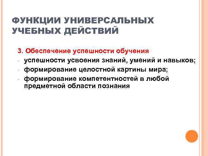 ФУНКЦИИ УНИВЕРСАЛЬНЫХ УЧЕБНЫХ ДЕЙСТВИЙ 3. Обеспечение успешности обучения - успешности усвоения знаний, умений и