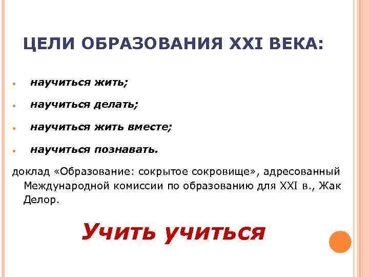   ЦЕЛИ ОБРАЗОВАНИЯ XXI ВЕКА:   научиться жить;   научиться делать;