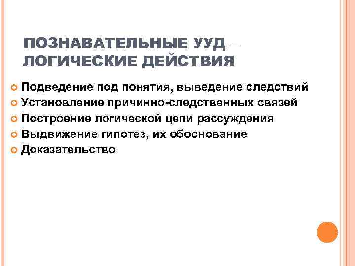   ПОЗНАВАТЕЛЬНЫЕ УУД – ЛОГИЧЕСКИЕ ДЕЙСТВИЯ  Подведение под понятия, выведение следствий 