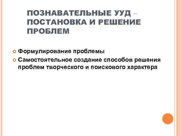   ПОЗНАВАТЕЛЬНЫЕ УУД – ПОСТАНОВКА И РЕШЕНИЕ ПРОБЛЕМ  Формулирование проблемы  Самостоятельное