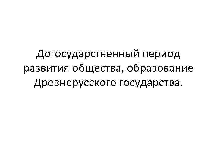  Догосударственный период развития общества, образование Древнерусского государства. 