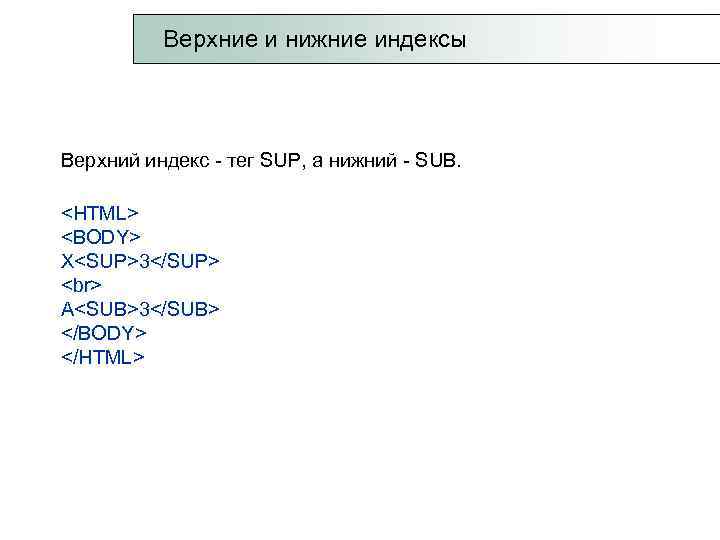  Верхние и нижние индексы Верхний индекс - тег SUP, а нижний - SUB.