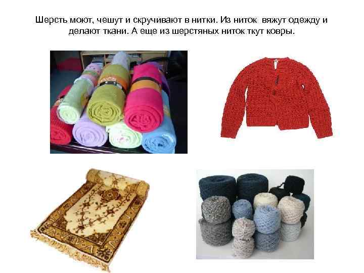 Шерсть моют, чешут и скручивают в нитки. Из ниток вяжут одежду и  делают