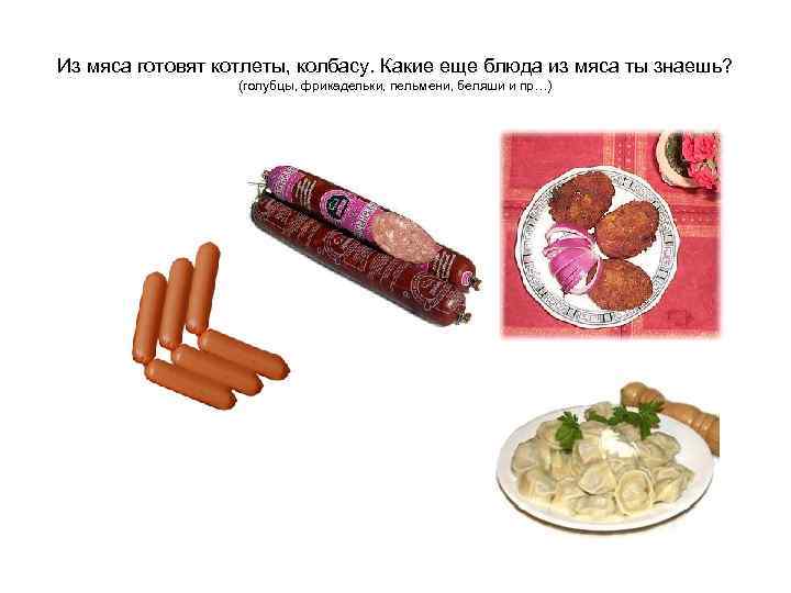 Из мяса готовят котлеты, колбасу. Какие еще блюда из мяса ты знаешь?  