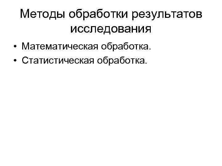  Методы обработки результатов исследования • Математическая обработка. • Статистическая обработка. 