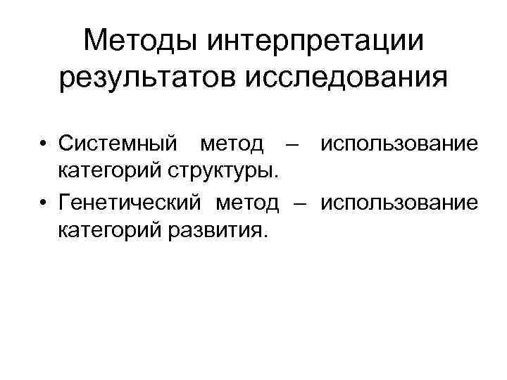  Методы интерпретации результатов исследования • Системный метод – использование категорий структуры. • Генетический