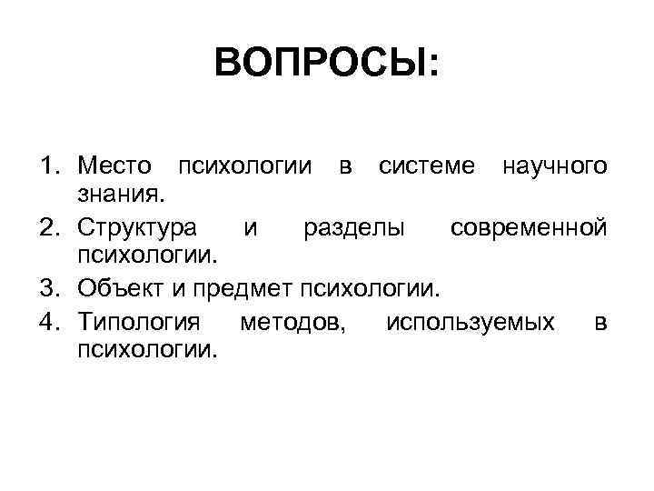  ВОПРОСЫ: 1. Место психологии в системе научного знания. 2. Структура и разделы современной