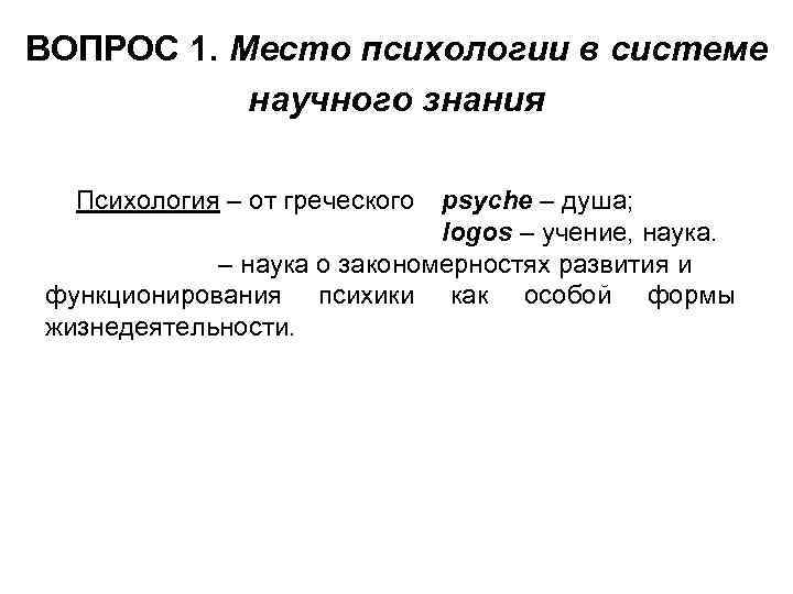 ВОПРОС 1. Место психологии в системе научного знания Психология – от греческого psyche –