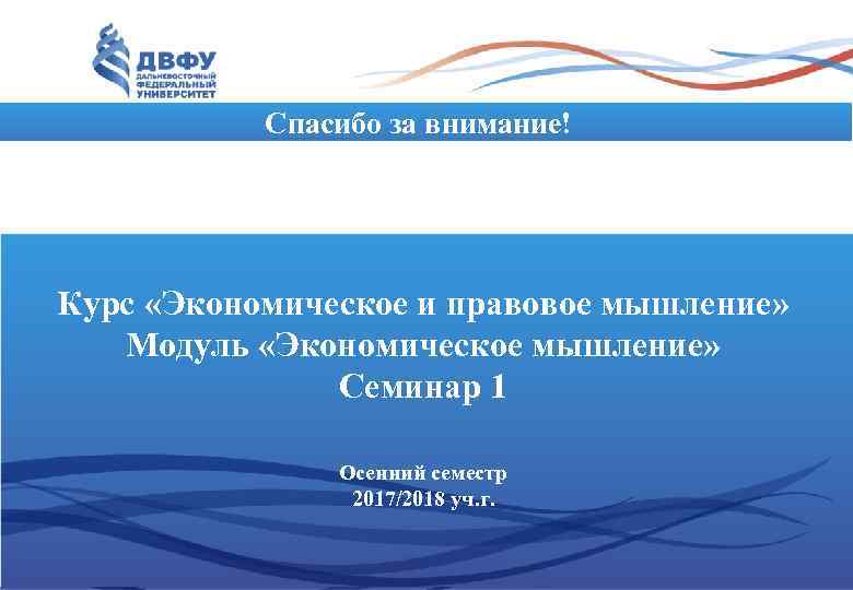   Спасибо за внимание! Курс «Экономическое и правовое мышление» Модуль «Экономическое мышление» 