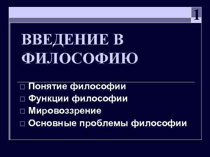  1 ВВЕДЕНИЕ В ФИЛОСОФИЮ o Понятие философии o Функции философии o Мировоззрение o