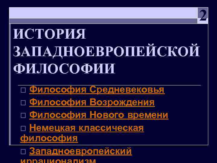  2 ИСТОРИЯ ЗАПАДНОЕВРОПЕЙСКОЙ ФИЛОСОФИИ o Философия Средневековья o Философия Возрождения o Философия Нового