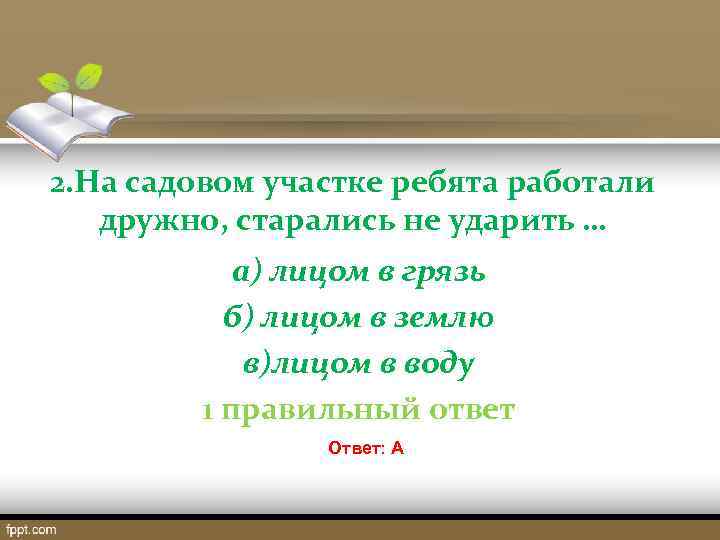 2. На садовом участке ребята работали дружно, старались не ударить … а) лицом в