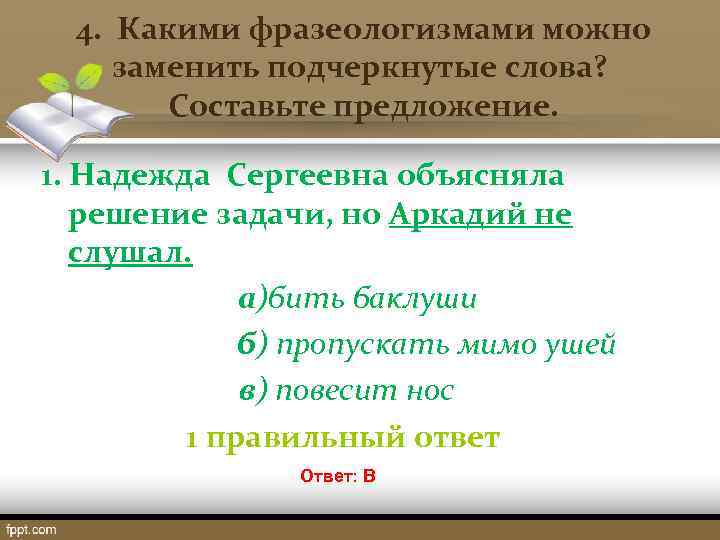  4. Какими фразеологизмами можно заменить подчеркнутые слова? Составьте предложение. 1. Надежда Сергеевна объясняла