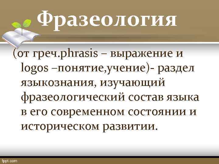  Фразеология (от греч. phrasis – выражение и logos –понятие, учение)- раздел языкознания, изучающий