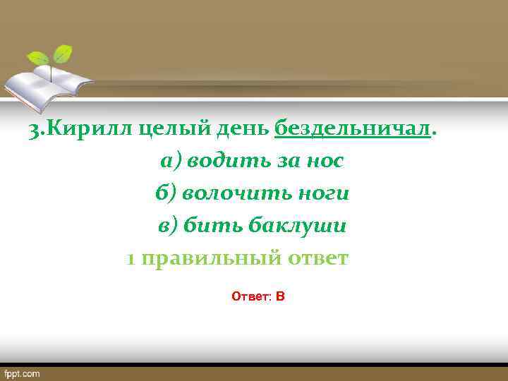 3. Кирилл целый день бездельничал. а) водить за нос б) волочить ноги в) бить