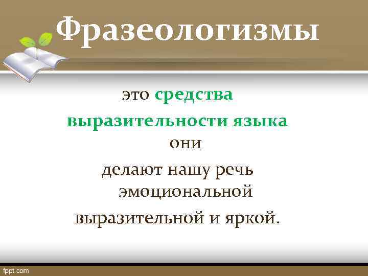 Фразеологизмы это средства выразительности языка они делают нашу речь эмоциональной выразительной и яркой. 