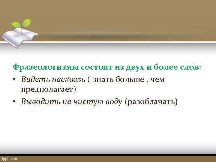 Фразеологизмы состоят из двух и более слов: • Видеть насквозь ( знать больше ,