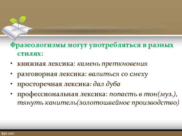 Фразеологизмы могут употребляться в разных стилях: • книжная лексика: камень преткновения • разговорная лексика: