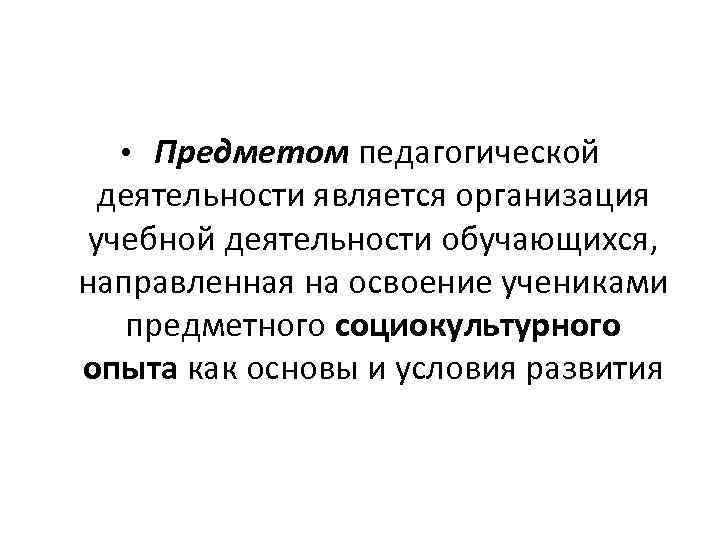  • Предметом педагогической деятельности является организация учебной деятельности обучающихся, направленная на освоение учениками