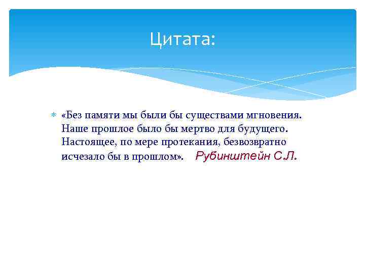    Цитата:  «Без памяти мы были бы существами мгновения.  Наше