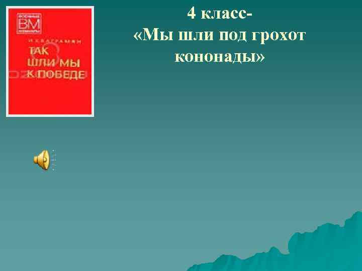  4 класс- «Мы шли под грохот кононады» 