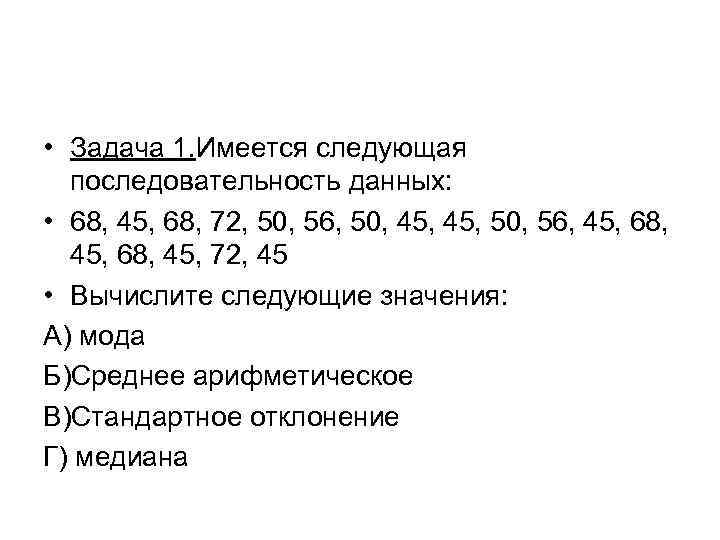  • Задача 1. Имеется следующая последовательность данных: • 68, 45, 68, 72, 50,