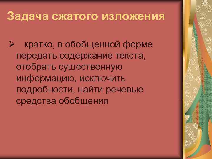 Задача сжатого изложения Ø кратко, в обобщенной форме передать содержание текста, отобрать существенную информацию,