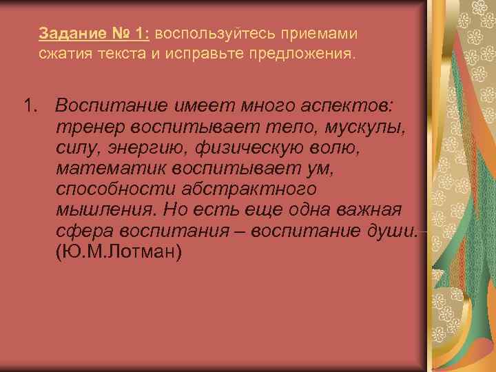  Задание № 1: воспользуйтесь приемами сжатия текста и исправьте предложения. 1. Воспитание имеет