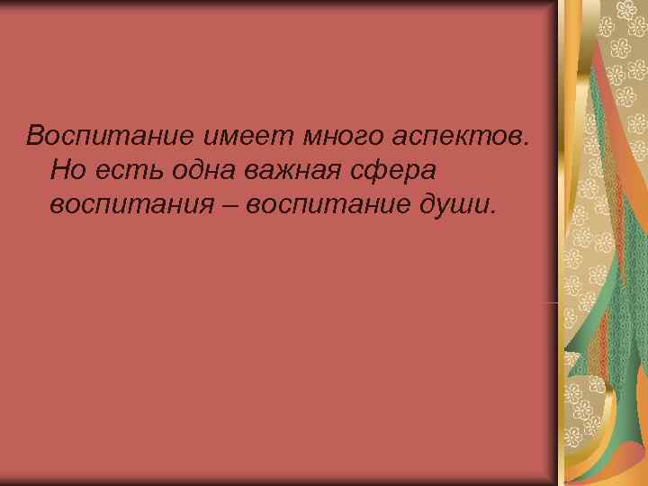 Воспитание имеет много аспектов. Но есть одна важная сфера воспитания – воспитание души. 