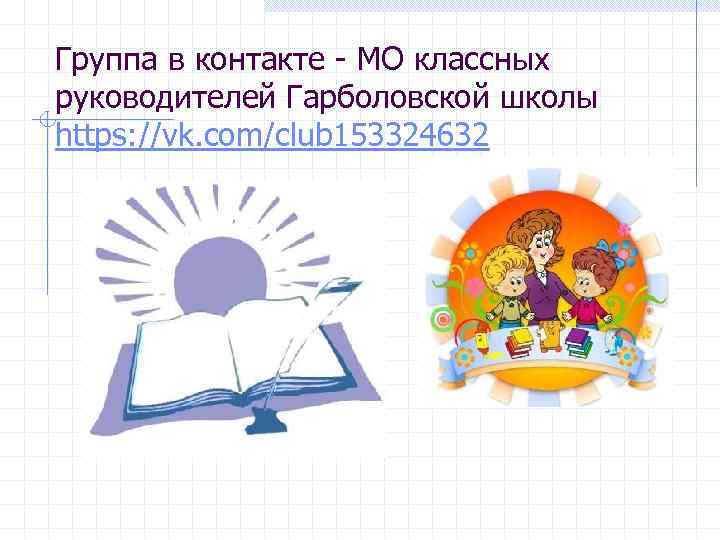 Группа в контакте - МО классных руководителей Гарболовской школы https: //vk. com/club 153324632 