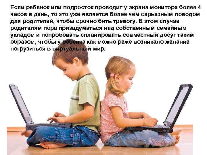 Если ребенок или подросток проводит у экрана монитора более 4 часов в день, то