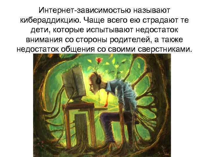  Интернет-зависимостью называют  кибераддикцию. Чаще всего ею страдают те дети, которые испытывают недостаток