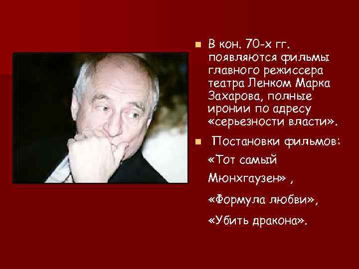 n В кон. 70 -х гг. появляются фильмы главного режиссера театра Ленком Марка Захарова,