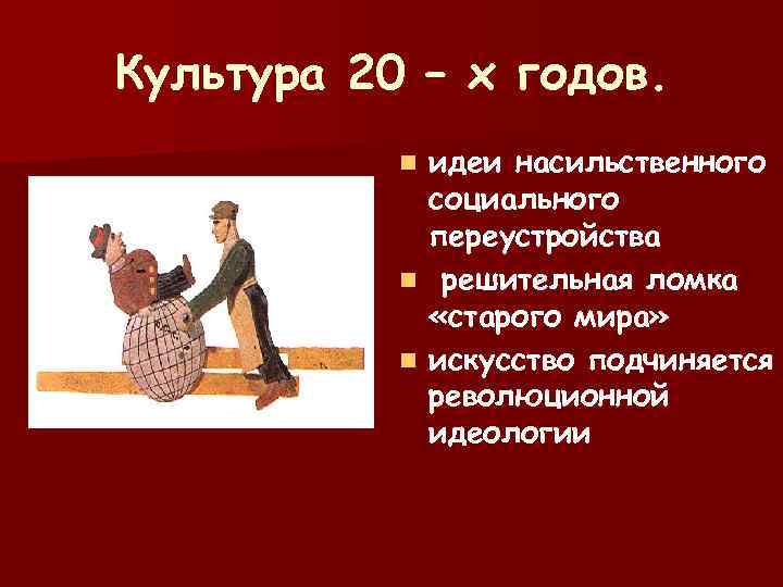 Культура 20 – х годов. n идеи насильственного социального переустройства n решительная ломка «старого