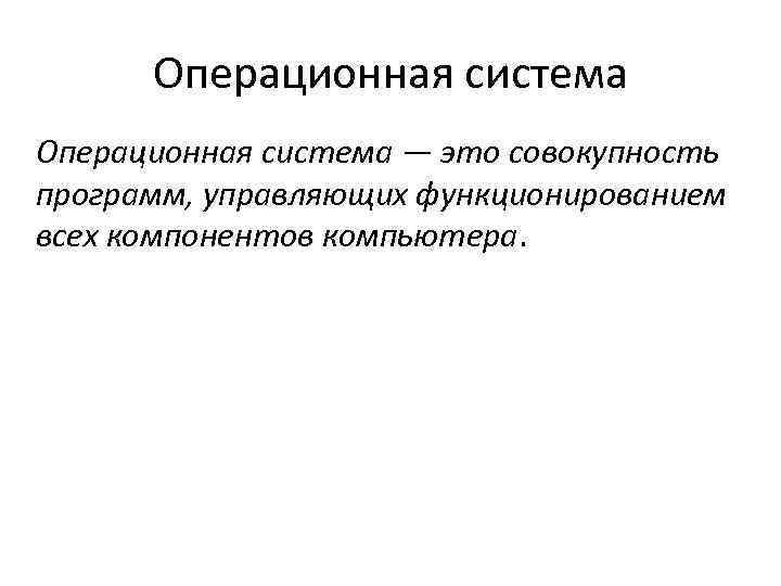  Операционная система — это совокупность программ, управляющих функционированием всех компонентов компьютера. 