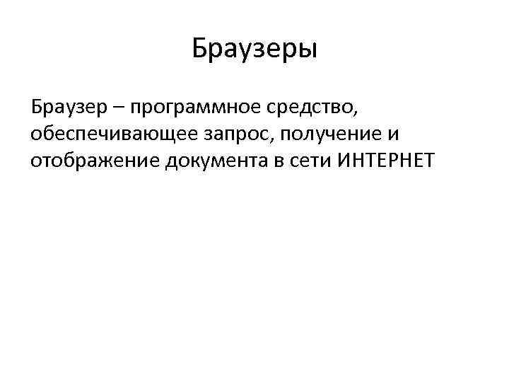  Браузеры Браузер – программное средство, обеспечивающее запрос, получение и отображение документа в сети