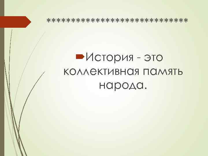 ***************  История  это  коллективная память   народа. 