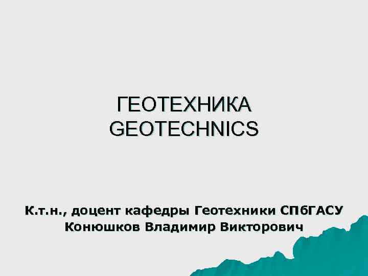  ГЕОТЕХНИКА GEOTECHNICS К. т. н. , доцент кафедры Геотехники СПб. ГАСУ Конюшков Владимир