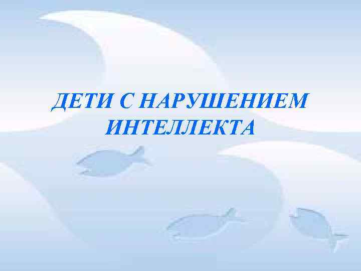 ДЕТИ С НАРУШЕНИЕМ ИНТЕЛЛЕКТА ДЕТИ С НАРУШЕНИЕМ ИНТЕЛЛЕКТА