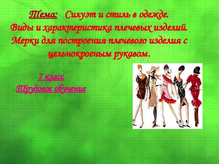  Тема: Силуэт и стиль в одежде. Виды и характеристика плечевых изделий. Мерки для