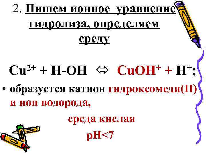  2. Пишем ионное уравнение гидролиза, определяем среду Cu 2+ + H-OH Cu. OH+